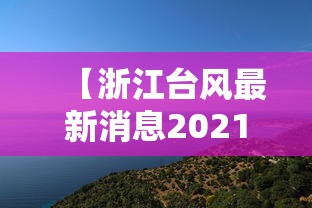 【浙江台风最新消息2021年7月台风·浙江台风最新动向】