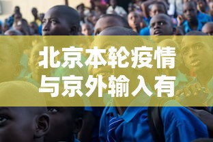 北京本轮疫情与京外输入有关：北京疫情输入病例