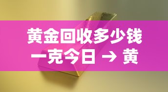 黄金回收多少钱一克今日 → 黄金回收多少钱1克查询今天