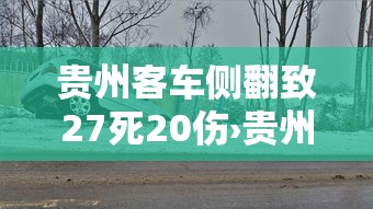 贵州客车侧翻致27死20伤›贵州820客车侧翻