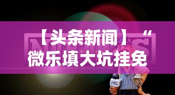 【头条新闻】“微乐填大坑挂免费	”详细外挂辅助详细教程