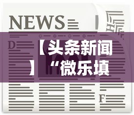 【头条新闻】“微乐填大坑挂免费”详细外挂辅助详细教程