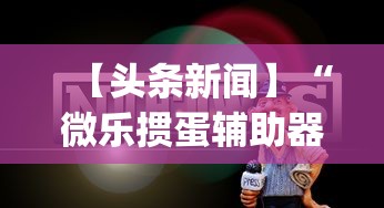 【头条新闻】“微乐掼蛋辅助器”(助赢详细开挂教程)
