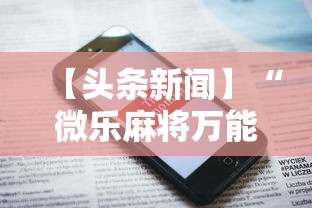 【头条新闻】“微乐麻将万能开挂器免费下载安装苹果最新辅助详细教程 【头条新闻】“微乐麻将万能开挂器免费下载安装苹果最新辅助详细教程
