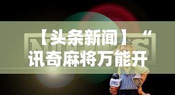 【头条新闻】“讯奇麻将万能开挂神器	”开挂辅助详细步骤