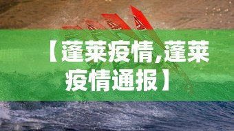 【蓬莱疫情,蓬莱疫情通报】