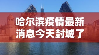哈尔滨疫情最新消息今天封城了—(哈尔滨疫情最新进展) 哈尔滨疫情最新消息今天封城了—(哈尔滨疫情最新进展)