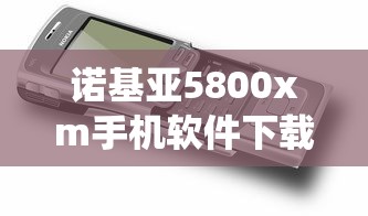 诺基亚5800xm手机软件下载 → 诺基亚5800系统