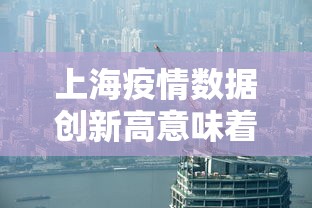 上海疫情数据创新高意味着什么?:上海疫情发展趋势 上海疫情数据创新高意味着什么?:上海疫情发展趋势