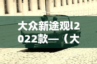大众新途观l2022款—（大众途观l2021年新款）