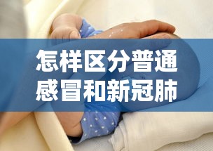 怎样区分普通感冒和新冠肺炎—（2021年怎样区分普通感冒和新冠肺炎）