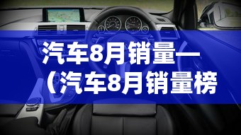 汽车8月销量—(汽车8月销量榜) 汽车8月销量—(汽车8月销量榜)