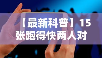 【最新科普】15张跑得快两人对战技巧”科技辅助神器手机版教程