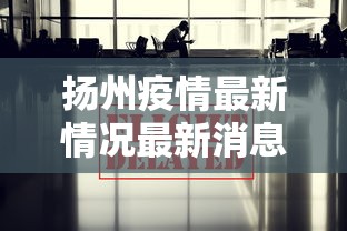 扬州疫情最新情况最新消息今天›扬州疫情最新情况最新消息今天封城了