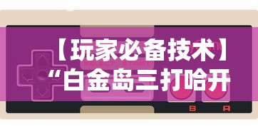 【玩家必备技术】“白金岛三打哈开挂教程”开挂科技辅助神器手机