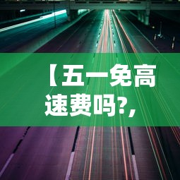 【五一免高速费吗?,端午免高速费吗】