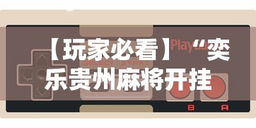 【玩家必看】“奕乐贵州麻将开挂免费软件”科技辅助神器手机版教程