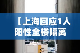 【上海回应1人阳性全楼隔离·上海一阳性人员】 【上海回应1人阳性全楼隔离·上海一阳性人员】