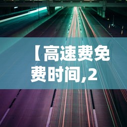 【高速费免费时间,2025年高速费免费时间】