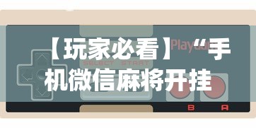 【玩家必看】“手机微信麻将开挂神器下载软件”开挂神器{透视辅助}全揭秘