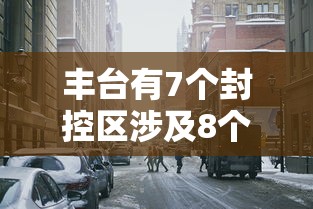 丰台有7个封控区涉及8个街镇：丰台区哪个小区封了