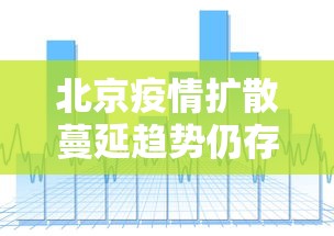 北京疫情扩散蔓延趋势仍存在：北京疫情扩散蔓延趋势仍存在的原因