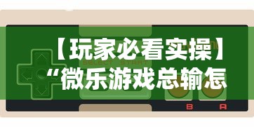 【玩家必看实操】“微乐游戏总输怎么办”开挂辅助脚本+详细开挂