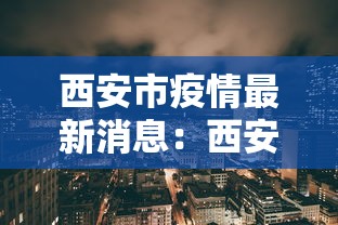 西安市疫情最新消息:西安市疫情最新进展 西安市疫情最新消息:西安市疫情最新进展