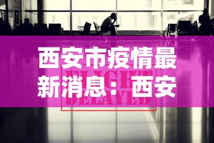 西安市疫情最新消息:西安市疫情最新进展 西安市疫情最新消息:西安市疫情最新进展
