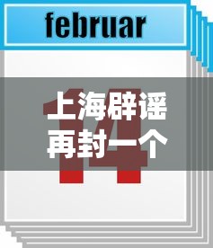上海辟谣再封一个月—（上海辟谣平台是什么）