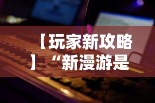 【玩家新攻略】“新漫游是不是有挂”可以开挂作弊