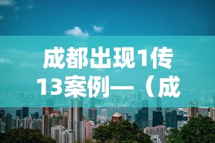 成都出现1传13案例—（成都确诊一例怎么被传染）