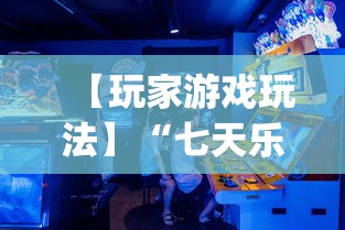 【玩家游戏玩法】“七天乐游可以开挂吗	”开挂(透视)辅助教程