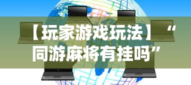 【玩家游戏玩法】“同游麻将有挂吗”揭秘透视辅助万能挂用法