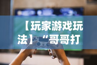 【玩家游戏玩法】“哥哥打大a怎么能赢	”(太坑了果然有挂)