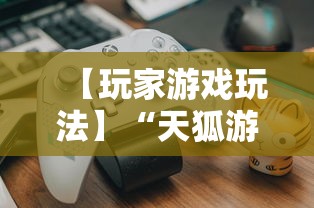 【玩家游戏玩法】“天狐游戏可以开挂吗”分享用挂教程