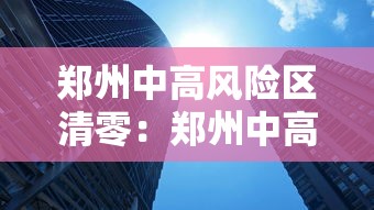 郑州中高风险区清零：郑州中高风险地区政策
