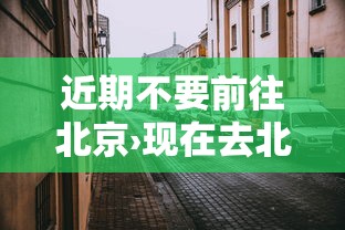 近期不要前往北京›现在去北京不让进? 近期不要前往北京›现在去北京不让进?