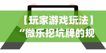 【玩家游戏玩法】“微乐挖坑牌的规律”辅助挂下载	”(最新开挂教程)