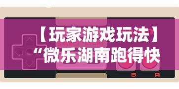 【玩家游戏玩法】“微乐湖南跑得快有挂吗”开挂辅助详细步骤