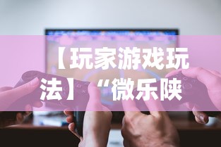 【玩家游戏玩法】“微乐陕西三代怎么赢(辅助外挂+教程) 【玩家游戏玩法】“微乐陕西三代怎么赢(辅助外挂+教程)