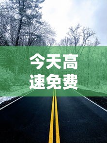 今天高速免费吗—（今天高速免费吗什么时间免费）