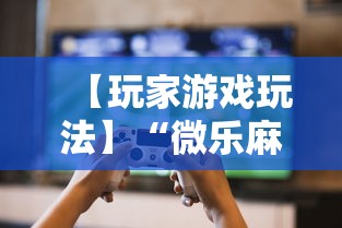 【玩家游戏玩法】“微乐麻将挂二档啥意思	”揭秘透视辅助万能挂