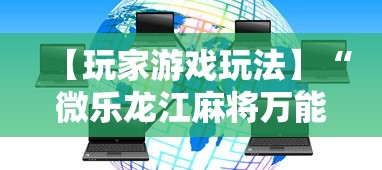 【玩家游戏玩法】“微乐龙江麻将万能开挂器免费”-开挂神器-包教包会