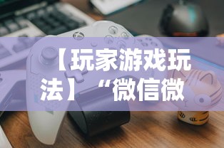 【玩家游戏玩法】“微信微乐保皇能作弊吗	”详细分享装挂步骤