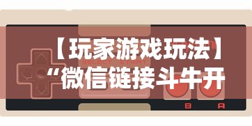 【玩家游戏玩法】“微信链接斗牛开挂透视下载”真实开挂技巧分享