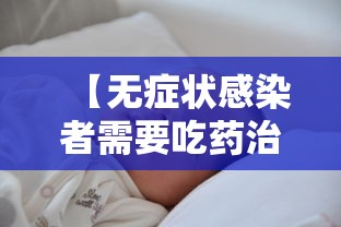 【无症状感染者需要吃药治疗吗·无症状感染者要医治吗】 【无症状感染者需要吃药治疗吗·无症状感染者要医治吗】