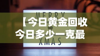 【今日黄金回收今日多少一克最新·今日黄金首饰回收多少一克】