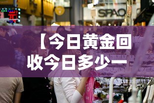 【今日黄金回收今日多少一克最新·今日黄金首饰回收多少一克】