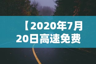 【2020年7月20日高速免费吗,2020年7月20日高速免费是真的么】
